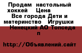 Продам  настольный хоккей  › Цена ­ 2 000 - Все города Дети и материнство » Игрушки   . Ненецкий АО,Топседа п.